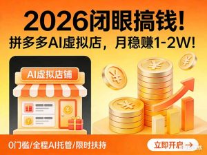 2026 闭眼搞钱！拼多多 AI 虚拟店，月稳赚 1-2W！-副业网创
