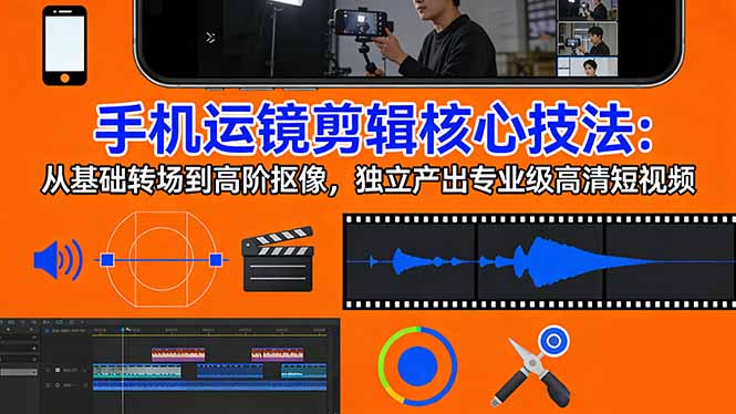 手机运镜 剪辑核心技法：从基础转场到高阶抠像，独立产出专业级高清短视频-副业网创