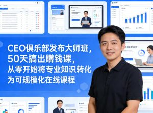 CEO俱乐部发布大师班，50天搞出賺钱课，从零开始将专业知识转化为可规模化在线课程-副业网创