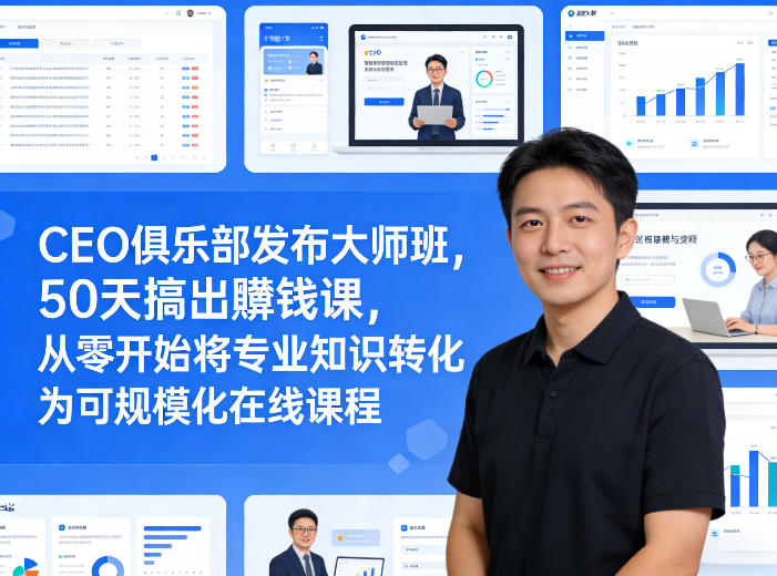 CEO俱乐部发布大师班，50天搞出賺钱课，从零开始将专业知识转化为可规模化在线课程-副业网创