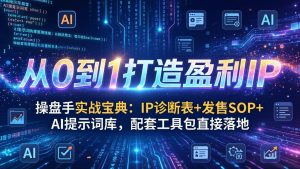 操盘手实战宝典：IP诊断表+发售SOP+AI提示词库，配套工具包直接落地，从0到1打造盈利IP-副业网创