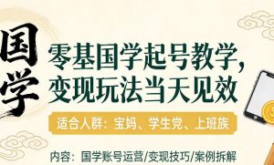 国学小白零基起号，实操当天见效，单账号日收益1k+，适合人群:宝妈、学生党、上班族【揭秘】-副业网创