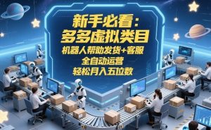 新手必看：多多虚拟类目，机器人帮助发货+客服，全自动运营，轻松月入五位数【揭秘】-副业网创