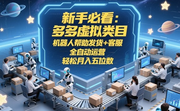 新手必看：多多虚拟类目，机器人帮助发货+客服，全自动运营，轻松月入五位数【揭秘】-副业网创