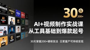 AI+视频制作实战班-3月更新：从工具基础到爆款起号，30天掌握200+硬核技法，日更量产可持续变现-副业网创