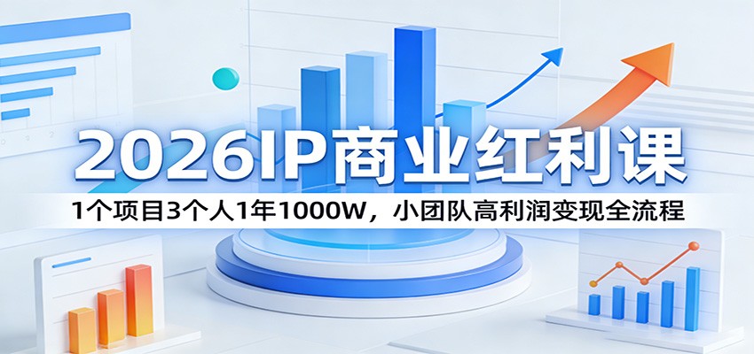 2026IP商业红利课：1个项目3个人1年1000W，小团队高利润变现全流程-副业网创