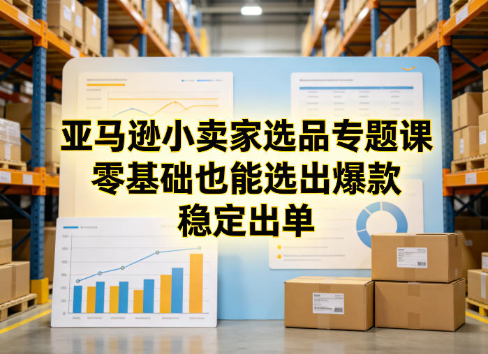 亚马逊小卖家选品专题课，零基础也能选出爆款，稳定出单-副业网创