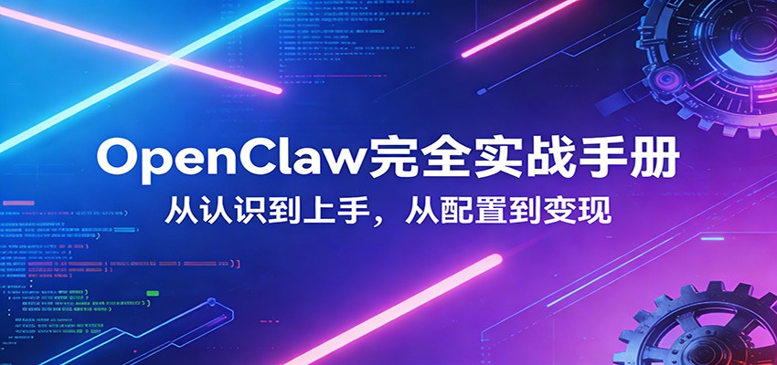 OpenClaw完全实战宝典：零基础上手，深度配置，商业变现-副业网创