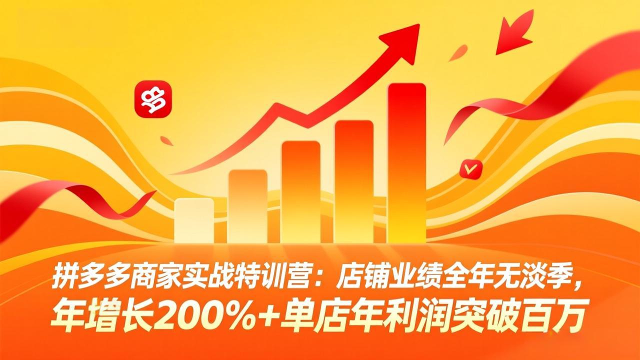 拼多多商家实战特训营：店铺业绩全年无淡季，年增长200%+单店年利润突破百万(26年3月更新-副业网创