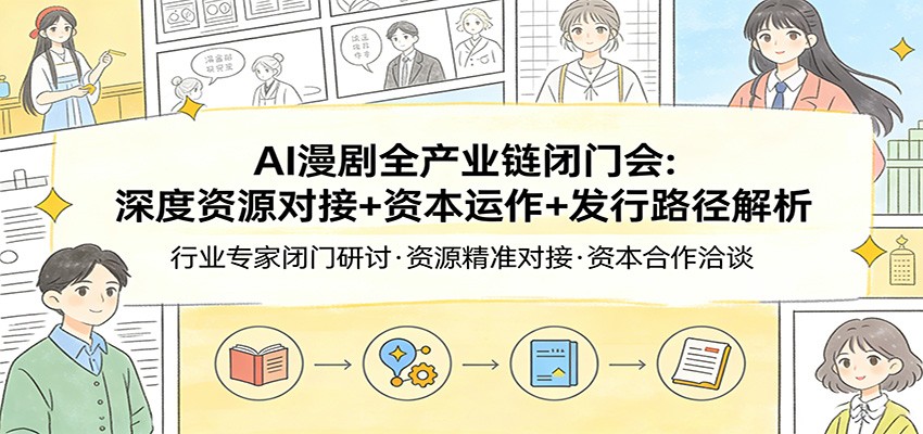 AI漫剧全产业链闭门会：深度资源对接+资本运作+发行路径解析-副业网创