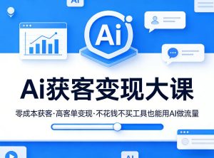 Ai获客变现大课，零成本获客，高客单变现，不花钱不买工具也能用AI做流量-副业网创