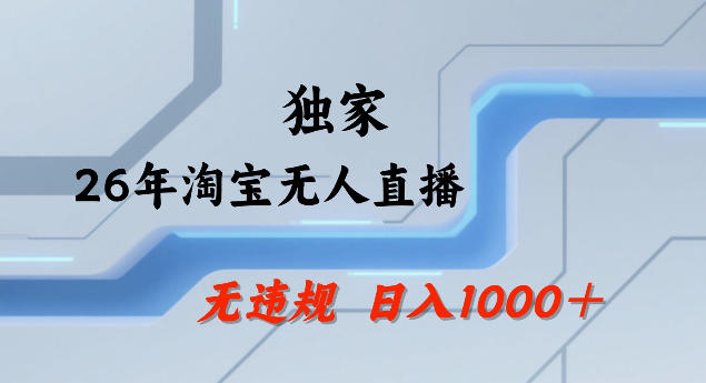 26年最新淘宝无人直播，24小时自动直播，不违规不封号，直播25小时卖17W，可批量矩阵【揭秘】-副业网创