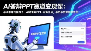 AI答辩PPT赛道变现课：毕业季赚钱新路子，AI做答辩PPT+闲鱼开店，手把手教你接单变现-副业网创