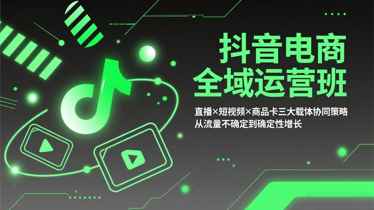 抖音电商全域运营班：直播×短视频×商品卡三大载体协同策略，从流量不确定到确定性增长-副业网创