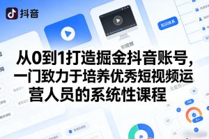 从0到1打造掘金抖音账号，一门致力于培养优秀短视频运营人员的系统性课程-副业网创