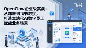 OpenClaw企业级实战：从部署到飞书对接，打造本地化AI数字员工赋能业务场景-副业网创