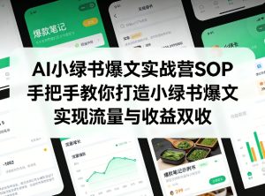 AI小绿书爆文实战营SOP，手把手教你打造小绿书爆文，实现流量与收益双收-副业网创