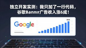 付费文章：独立开发实测：我只加了一行代码，谷歌Banner广告收入涨6成！-副业网创