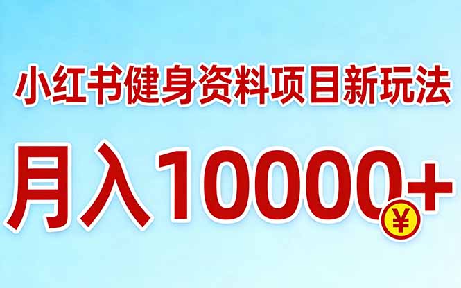 小红书健身资料项目最新玩法，月入10000＋，收益潜力可以无限放大-副业网创