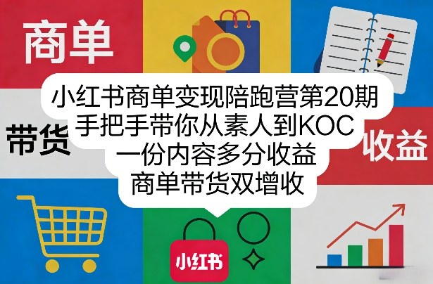 小红书商单变现陪跑营第20期，手把手带你从素人到KOC，一份内容多分收益，商单带货双增收-副业网创
