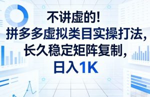 不讲虚的！拼多多虚拟类目实操打法，长久稳定矩阵复制，日入1K【揭秘】-副业网创