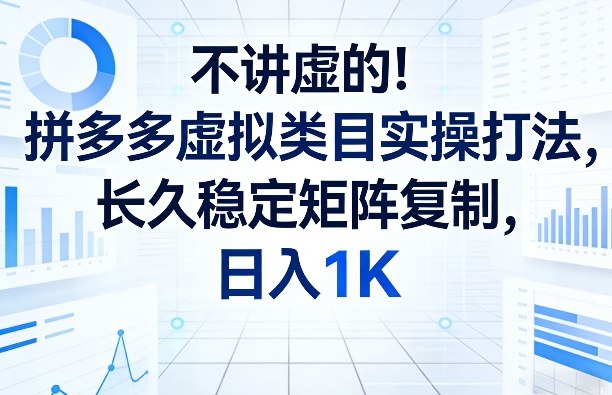 不讲虚的！拼多多虚拟类目实操打法，长久稳定矩阵复制，日入1K【揭秘】-副业网创