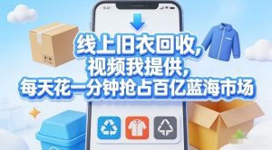 线上旧衣回收，视频我提供，每天花一分钟抢占百亿蓝海市场【揭秘】-副业网创