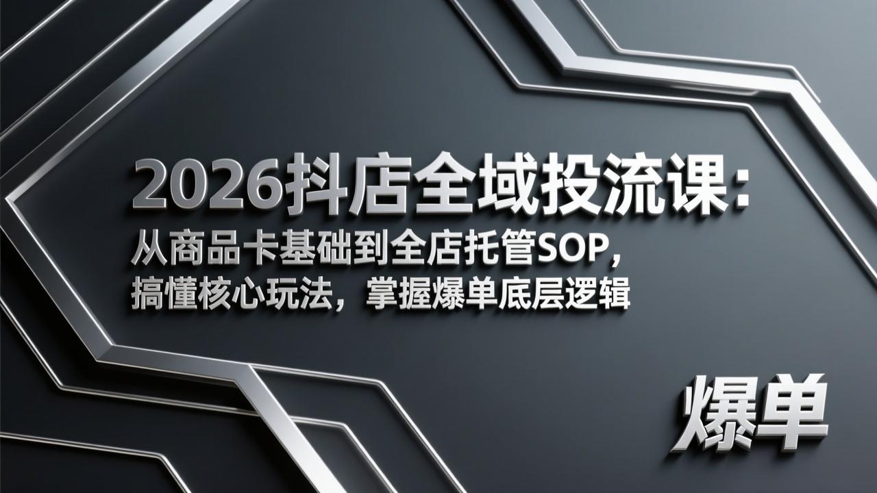 2026抖店全域投流课：从商品卡基础到全店托管SOP，搞懂核心玩法，掌握爆单底层逻辑-副业网创