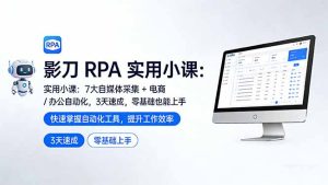 影刀 RPA 实用小课：7 大自媒体采集 + 电商 / 办公自动化，3 天速成，零基础也能上手-副业网创