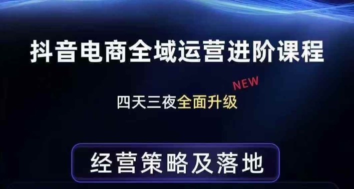 抖音电商全域运营进阶课程，经营策略及落地，全链路拆解直击底层逻辑-副业网创