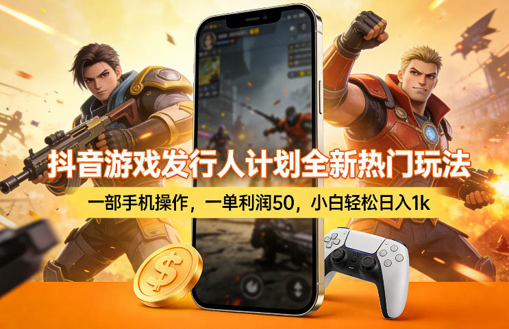 抖音游戏发行人计划全新热门玩法，一部手机操作，一单利润50，小白轻松日入1k【揭秘】-副业网创