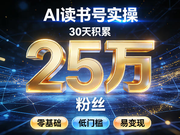 AI读书号涨粉实操，30天积累2W粉丝，零基础低门槛易变现-副业网创