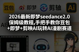 2026最新即梦seedance2.0保姆级教程,手把手教你豆包+即梦+剪映AI玩转AI漫剧赛道-副业网创