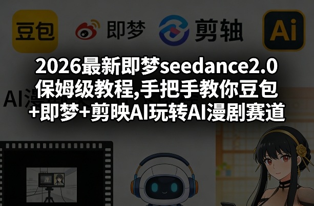 2026最新即梦seedance2.0保姆级教程,手把手教你豆包+即梦+剪映AI玩转AI漫剧赛道-副业网创