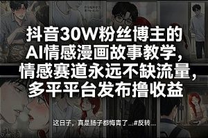 抖音30W粉丝博主的AI情感漫画故事教学，情感赛道永远不缺流量，多平台发布撸收益！-副业网创