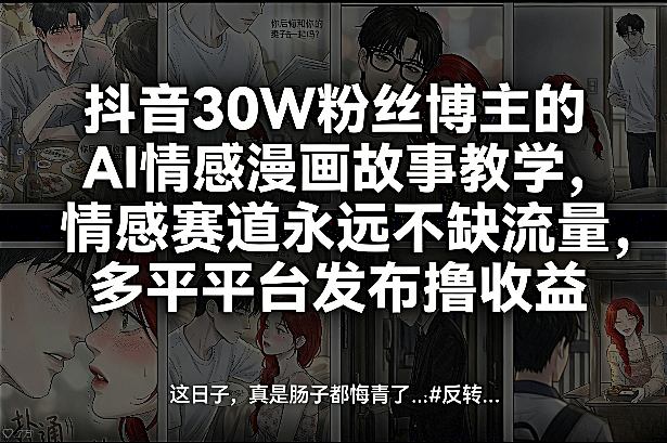 抖音30W粉丝博主的AI情感漫画故事教学，情感赛道永远不缺流量，多平台发布撸收益！-副业网创