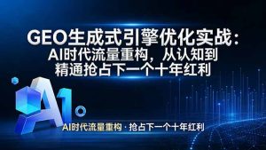GEO 生成式引擎优化实战：AI时代流量重构，从认知到精通抢占下一个十年红利-副业网创