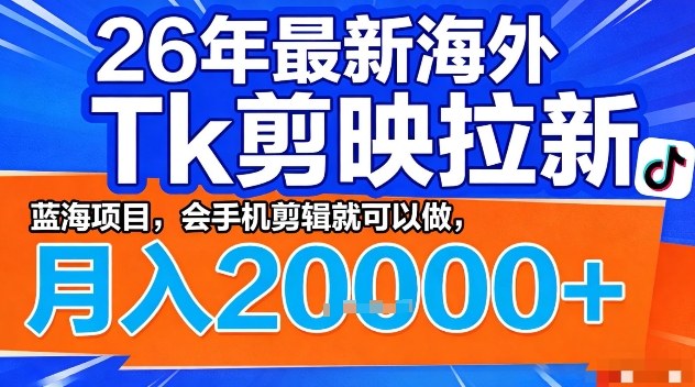 2026年最新海外Tk剪映拉新，蓝海项目，会手机剪辑就可以做，月入2W＋【揭秘】-副业网创
