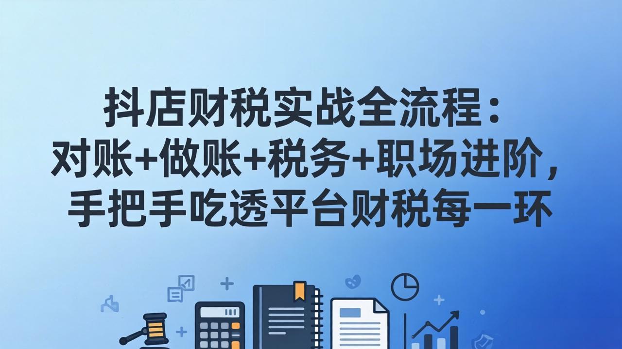 抖店财税实操全流程：对账+做账+税务+职场进阶，手把手吃透平台财税每一环-副业网创