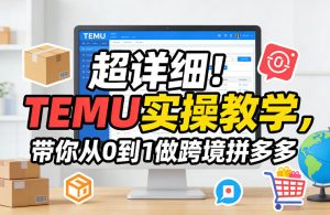 超详细！TEMU实操教学，带你从0到1做跨境拼多多-副业网创