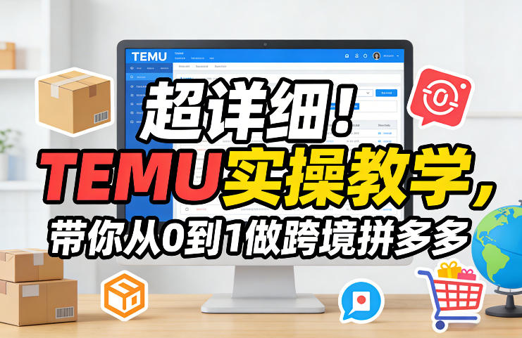 超详细！TEMU实操教学，带你从0到1做跨境拼多多-副业网创