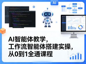 AI智能体教学，工作流智能体搭建实操，从0到1全通课程-副业网创