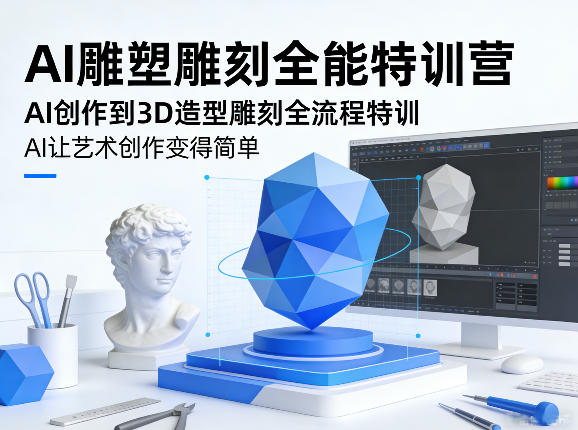 AI雕塑雕刻全能特训营，AI创作到3D造型雕刻全流程特训，AI让艺术创作变得简单-副业网创