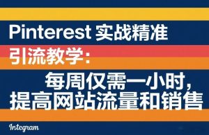 Pinterest实战精准引流教学：每周仅需一小时，提高网站流量和销售-副业网创