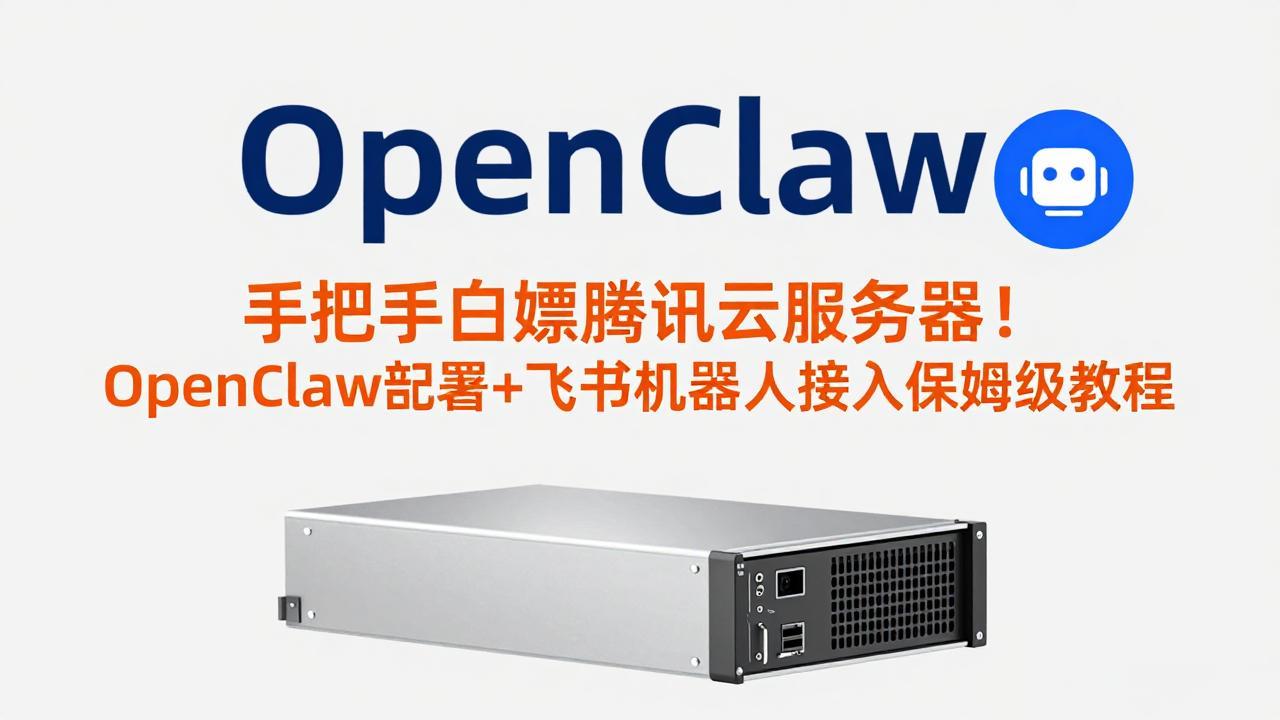 手把手白嫖腾讯云服务器！OpenClaw部署+飞书机器人接入保姆级教程-副业网创