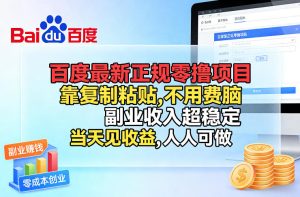 百度最新正规零撸项目，靠复制粘贴，不用费脑，副业收入超稳定，当天见收益，人人可做【揭秘】-副业网创