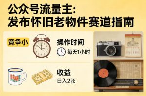 公众号流量主之发布怀旧老物件赛道，竞争小，每天操作1小时，日入2张-副业网创