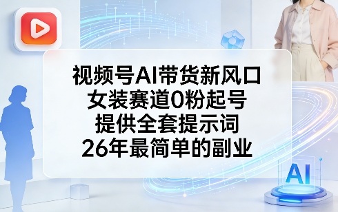 视频号AI带货新风口，女装赛道0粉起号，提供全套提示词，26年最简单的副业-副业网创