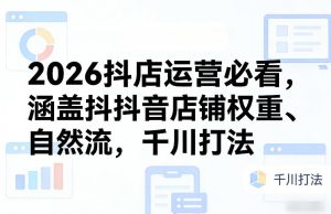 2026抖店运营必看，涵盖抖音店铺权重、自然流，千川打法-副业网创