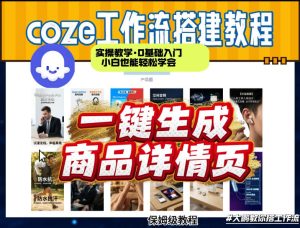 coze扣子智能体一键生成商品详情页，实操教学，0基础入门小白也能轻松学会-副业网创